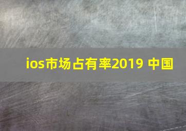 ios市场占有率2019 中国